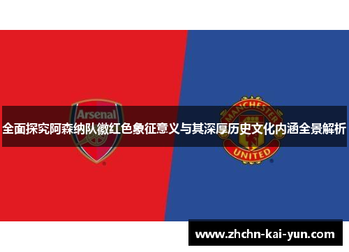 全面探究阿森纳队徽红色象征意义与其深厚历史文化内涵全景解析