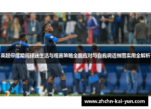 英超停摆期间球迷生活与观赛策略全面应对与自我调适指南实用全解析