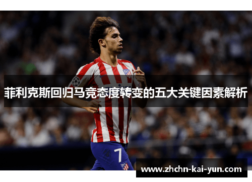 菲利克斯回归马竞态度转变的五大关键因素解析