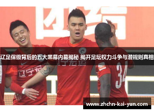辽足保级背后的五大黑幕内幕揭秘 揭开足坛权力斗争与潜规则真相 辽足保级背后的五大黑幕内幕揭秘 揭开足坛权力斗争与潜规则真相