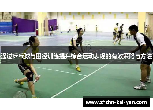 通过乒乓球与田径训练提升综合运动表现的有效策略与方法 通过乒乓球与田径训练提升综合运动表现的有效策略与方法