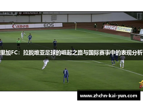 里加FC：拉脱维亚足球的崛起之路与国际赛事中的表现分析