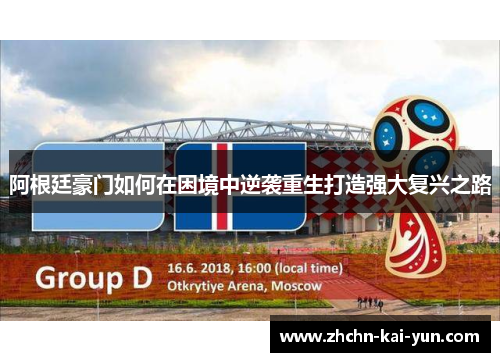 阿根廷豪门如何在困境中逆袭重生打造强大复兴之路 阿根廷豪门如何在困境中逆袭重生打造强大复兴之路