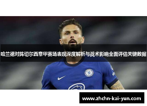 哈兰德对阵切尔西意甲赛场表现深度解析与战术影响全面评估关键数据 哈兰德对阵切尔西意甲赛场表现深度解析与战术影响全面评估关键数据