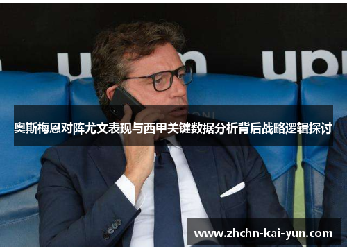 奥斯梅恩对阵尤文表现与西甲关键数据分析背后战略逻辑探讨 奥斯梅恩对阵尤文表现与西甲关键数据分析背后战略逻辑探讨