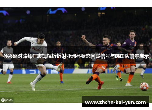 孙兴慜对阵拜仁表现解析折射亚洲杯状态回暖信号与韩国队前景启示 孙兴慜对阵拜仁表现解析折射亚洲杯状态回暖信号与韩国队前景启示