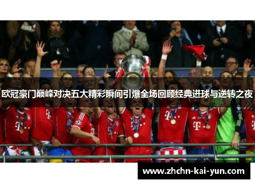 欧冠豪门巅峰对决五大精彩瞬间引爆全场回顾经典进球与逆转之夜