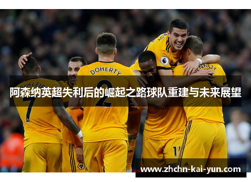 阿森纳英超失利后的崛起之路球队重建与未来展望 阿森纳英超失利后的崛起之路球队重建与未来展望