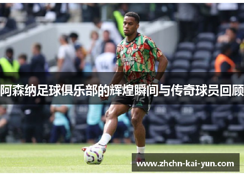 阿森纳足球俱乐部的辉煌瞬间与传奇球员回顾