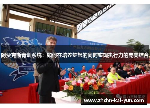 阿贾克斯青训系统:如何在培养梦想的同时实现执行力的完美结合 阿贾克斯青训系统:如何在培养梦想的同时实现执行力的完美结合