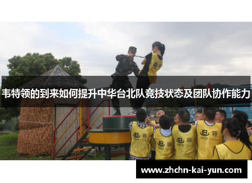 韦特领的到来如何提升中华台北队竞技状态及团队协作能力