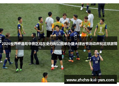 2026世界杯温哥华赛区将在史丹利公园举办盛大球迷节活动庆祝足球激情