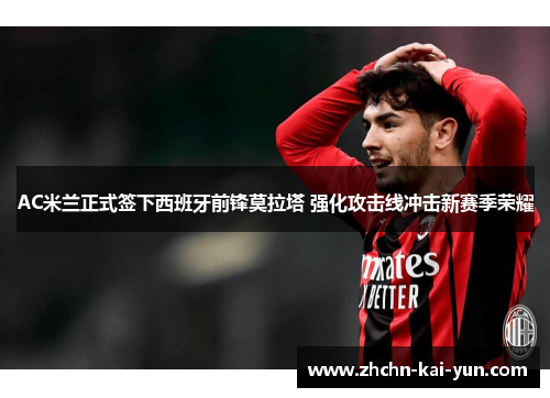 AC米兰正式签下西班牙前锋莫拉塔 强化攻击线冲击新赛季荣耀