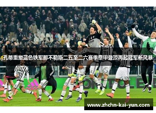 孔蒂重塑蓝色铁军那不勒斯二五至二六赛季意甲登顶再起冠军新风暴