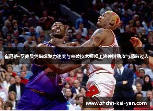 崔尼蒂·罗德曼凭借爆发力速度与突破技术频频上演关键助攻与精彩过人 崔尼蒂·罗德曼凭借爆发力速度与突破技术频频上演关键助攻与精彩过人