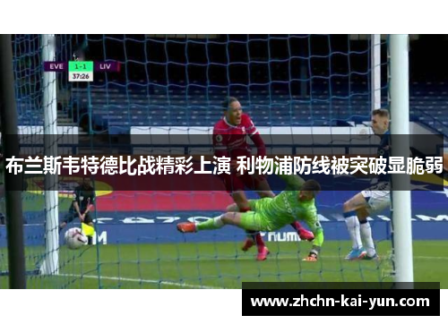 布兰斯韦特德比战精彩上演 利物浦防线被突破显脆弱 布兰斯韦特德比战精彩上演 利物浦防线被突破显脆弱
