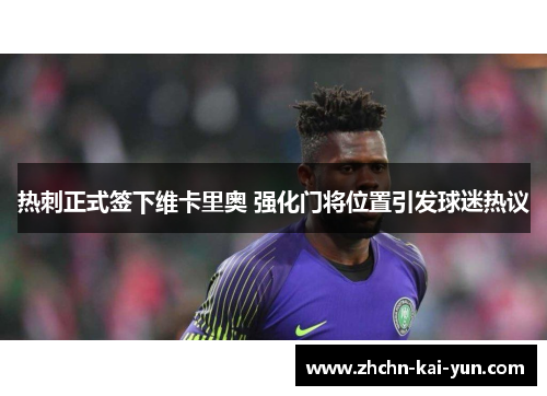 热刺正式签下维卡里奥 强化门将位置引发球迷热议 热刺正式签下维卡里奥 强化门将位置引发球迷热议