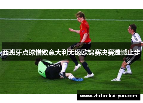 西班牙点球惜败意大利无缘欧锦赛决赛遗憾止步 西班牙点球惜败意大利无缘欧锦赛决赛遗憾止步