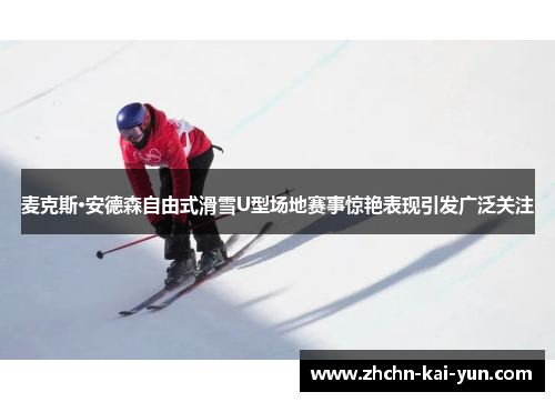 麦克斯·安德森自由式滑雪U型场地赛事惊艳表现引发广泛关注 麦克斯·安德森自由式滑雪U型场地赛事惊艳表现引发广泛关注