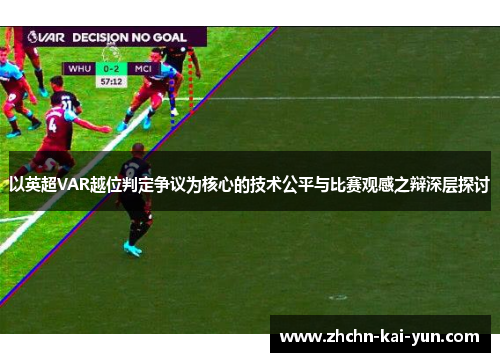 以英超VAR越位判定争议为核心的技术公平与比赛观感之辩深层探讨