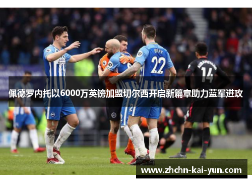 佩德罗内托以6000万英镑加盟切尔西开启新篇章助力蓝军进攻 佩德罗内托以6000万英镑加盟切尔西开启新篇章助力蓝军进攻